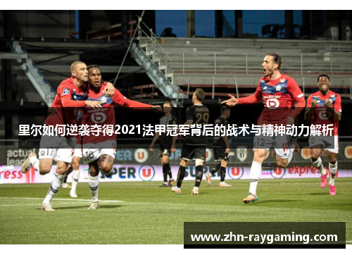 里尔如何逆袭夺得2021法甲冠军背后的战术与精神动力解析