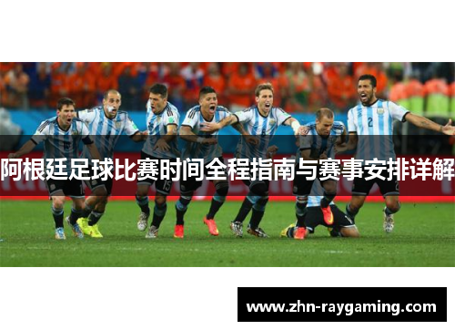 阿根廷足球比赛时间全程指南与赛事安排详解 阿根廷足球比赛时间全程指南与赛事安排详解