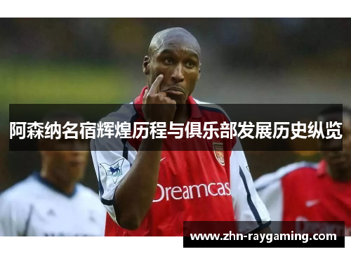 阿森纳名宿辉煌历程与俱乐部发展历史纵览 阿森纳名宿辉煌历程与俱乐部发展历史纵览
